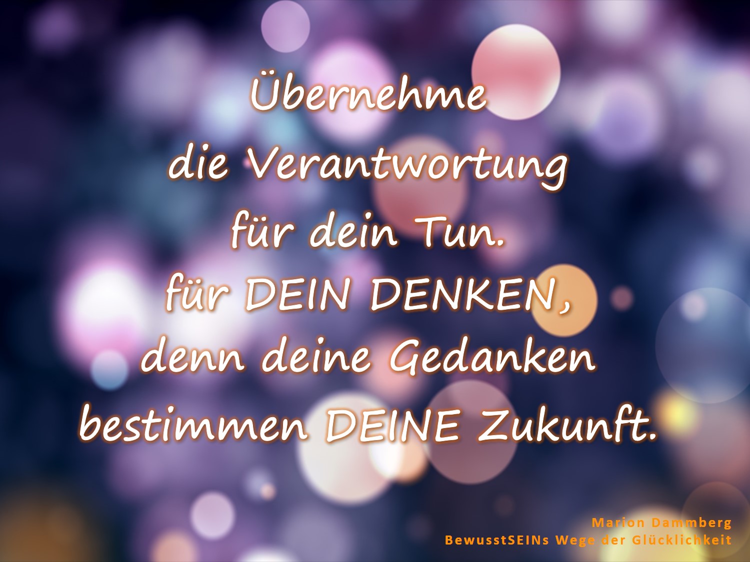 Der Weg zum Ziel - Übernehme die Verantwortung für dein Tun. für DEIN DENKEN, denn deine Gedanken bestimmen DEINE Zukunft.  - Marion Dammberg BewusstSEINs Wege der Glücklichkeit Coaching