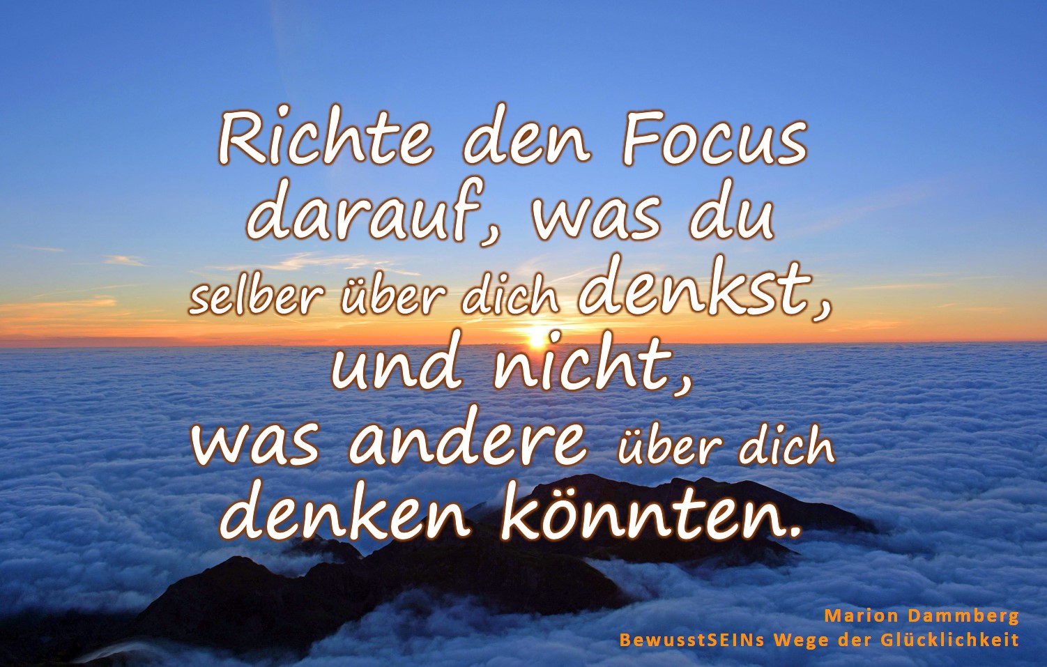 Richte den Focus darauf, was du selber über dich denkst, und nicht, was andere über dich denken könnten. - BewusstSEINs Wege der Glücklichkeit, Marion Dammberg, BewusstSEINs Life Coach