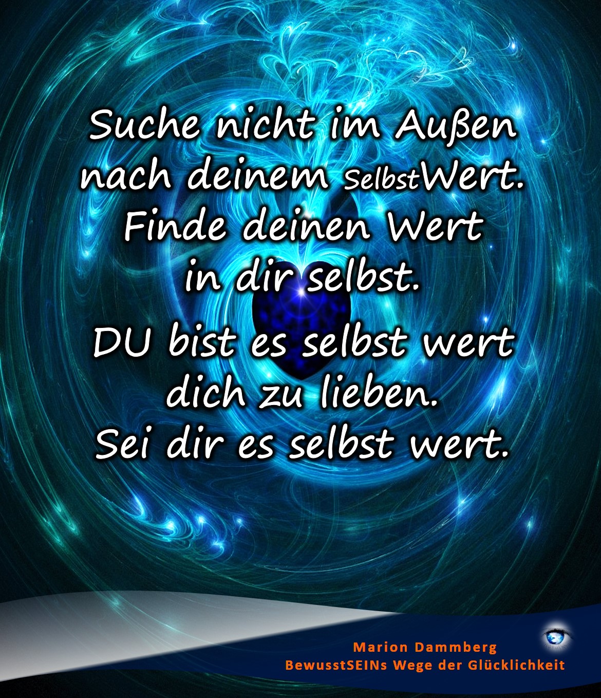 Suche nicht länger nach deinem Wert im Außen. Finde deinen Wert in dir selbst. DU bist es selbst wert dich zu lieben. Sei dir es selbst wert. - BewusstSEINs Wege der Glücklichkeit, Marion Dammberg, BewusstSEINs Life Coach