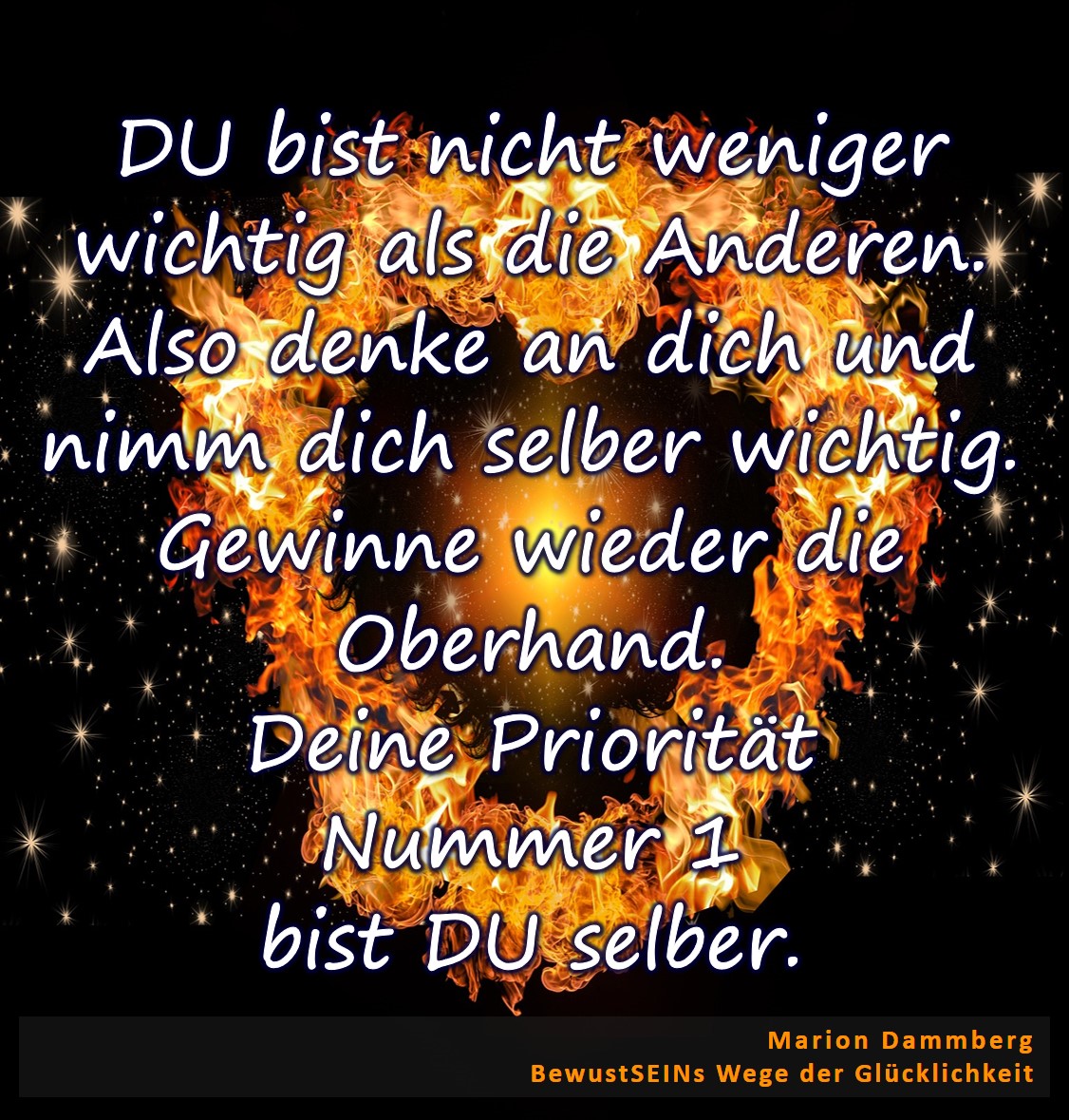 Du bist nicht weniger wichtig als die Anderen. Also denke an dich und nimm dich selber wichtig. Gewinne wieder die Oberhand. Dein Priorität Nummer 1 bist du selber. - Coaching Beratung Training Transformation Quantenheilung, BewusstSEINS Wege der Glücklichkeit, Marion Dammberg, BewusstSEINS Life Coach