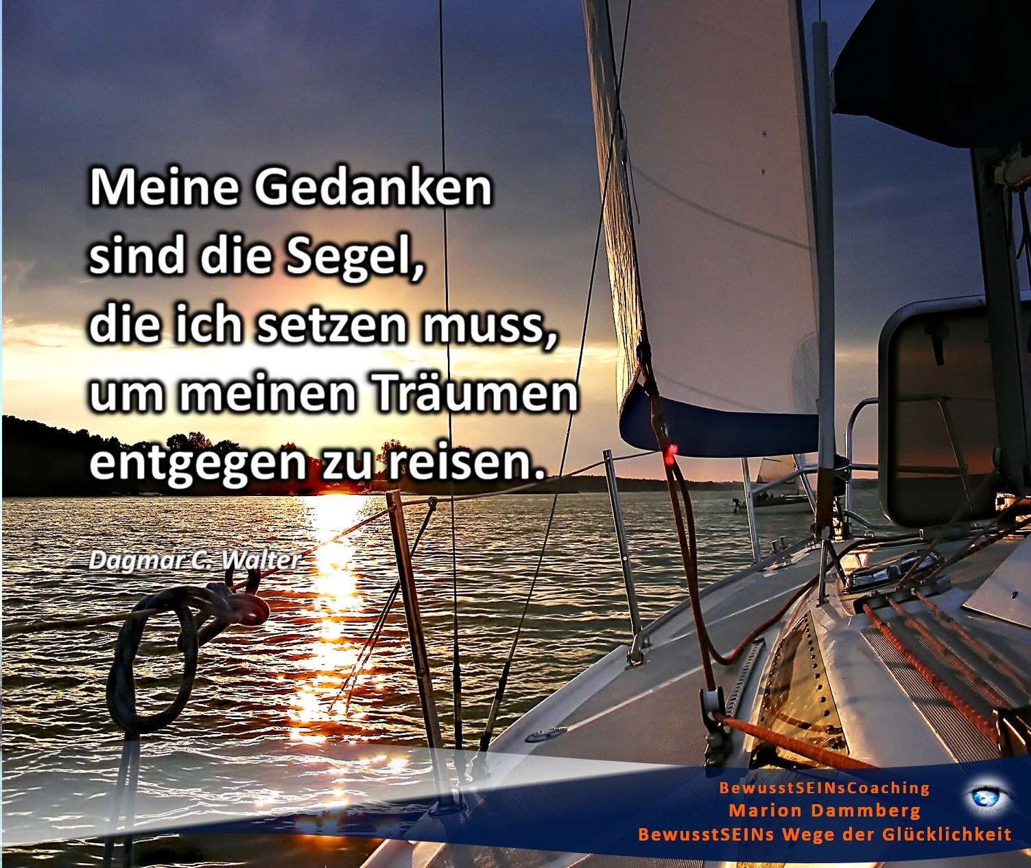 Meine Gedanken sind die Segel, die ich setzen muss, um meinen Träumen entgegen zu reisen.  Zitat Dagmar C. Walter - BewusstSEINs Wege der Glücklichkeit, Marion Dammberg, BewusstSEINs Life Coaching