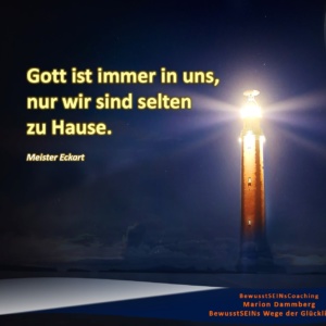 Wegweiser zum Glück ∞ Gott ist immer in uns, nur wir sind selten zu Hause. Zitat Meister Eckart - BewusstSEINs Wege der Glücklichkeit, Marion Dammberg, BewusstSEINs Life Coach