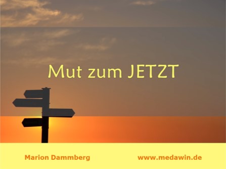 Mut zum Jetzt - - BewusstSEINs Wege der Glücklichkeit, Marion Dammberg, BewusstSEINs Life Coach