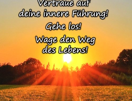 Vertraue auf deine innere Führung! Gehe los! Wage den Weg des Lebens!